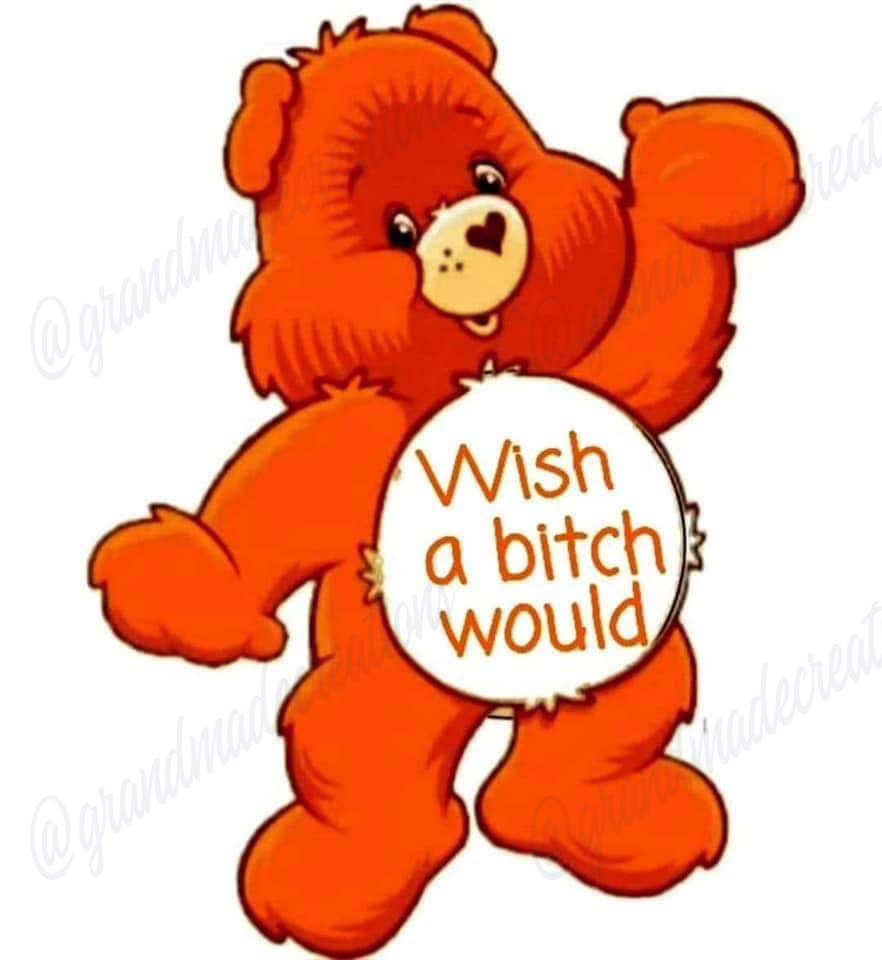 Orange teddy bear holding a white round sign reading Wish a bitch would.